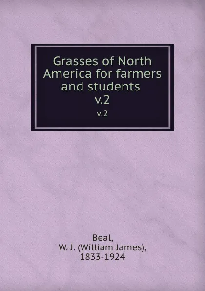 Обложка книги Grasses of North America for farmers and students . v.2, William James Beal