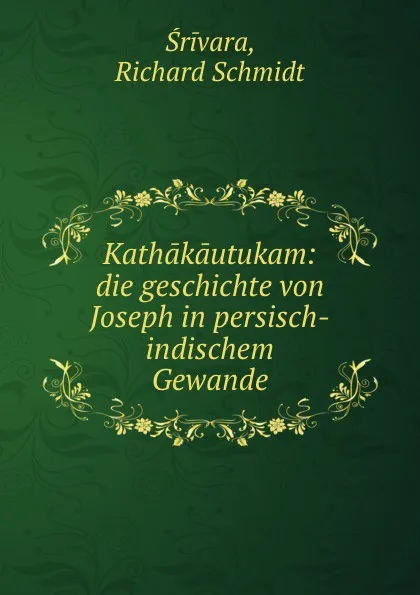 Обложка книги Kathakautukam: die geschichte von Joseph in persisch-indischem Gewande, Richard Schmidt Śrivara