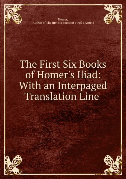 Обложка книги The First Six Books of Homer.s Iliad: With an Interpaged Translation Line ., Homer