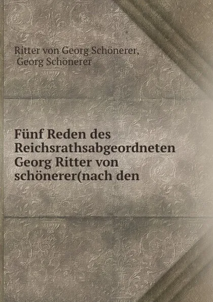 Обложка книги Funf Reden des Reichsrathsabgeordneten Georg Ritter von schonerer(nach den ., Ritter von Georg Schönerer