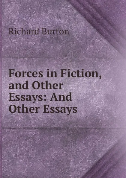 Обложка книги Forces in Fiction, and Other Essays: And Other Essays, Richard Burton