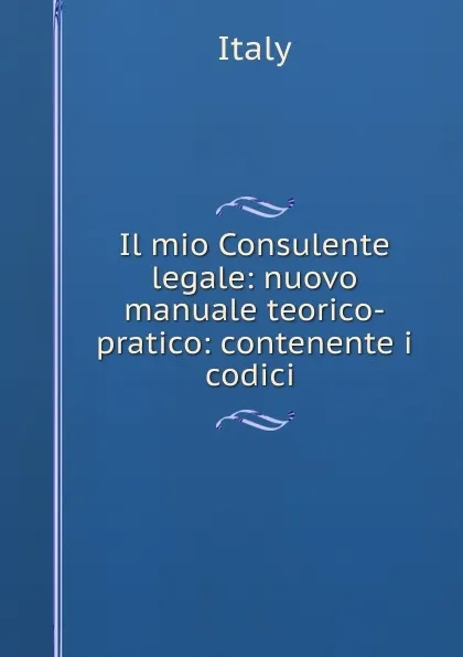 Обложка книги Il mio Consulente legale: nuovo manuale teorico-pratico: contenente i codici ., Italy