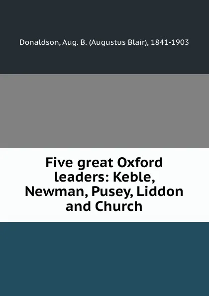 Обложка книги Five great Oxford leaders: Keble, Newman, Pusey, Liddon and Church, Augustus Blair Donaldson