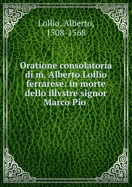 Обложка книги Oratione consolatoria di m. Alberto Lollio ferrarese: in morte dello illvstre signor Marco Pio, Alberto Lollio