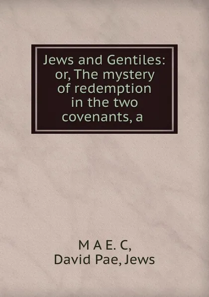 Обложка книги Jews and Gentiles: or, The mystery of redemption in the two covenants, a ., Jews David Pae