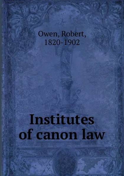 Обложка книги Institutes of canon law, Robert Owen