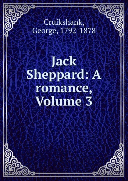 Обложка книги Jack Sheppard: A romance, Volume 3, George Cruikshank