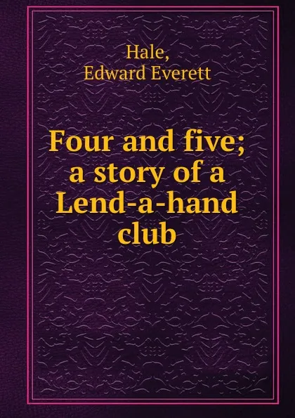 Обложка книги Four and five; a story of a Lend-a-hand club, Edward Everett Hale