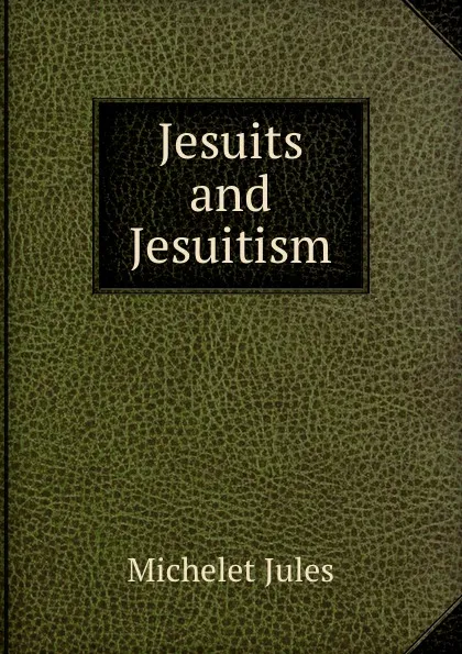 Обложка книги Jesuits and Jesuitism, Jules