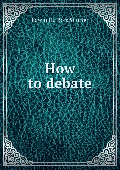 Обложка книги How to debate, Edwin Du Bois Shurter