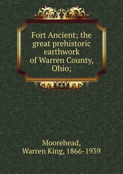 Обложка книги Fort Ancient; the great prehistoric earthwork of Warren County, Ohio;, Warren King Moorehead