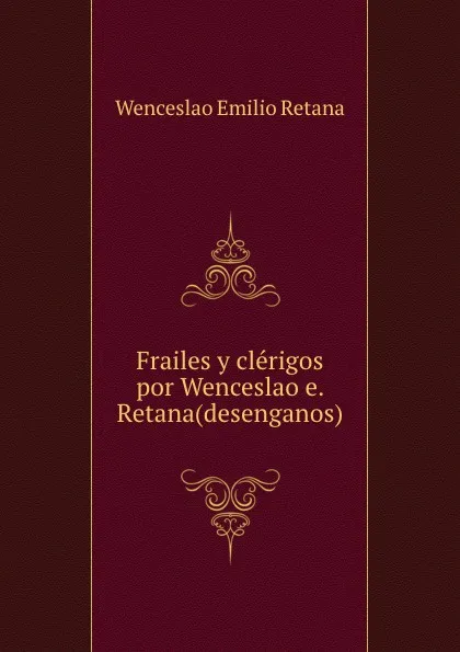 Обложка книги Frailes y clerigos por Wenceslao e. Retana(desenganos)., Wenceslao Emilio Retana