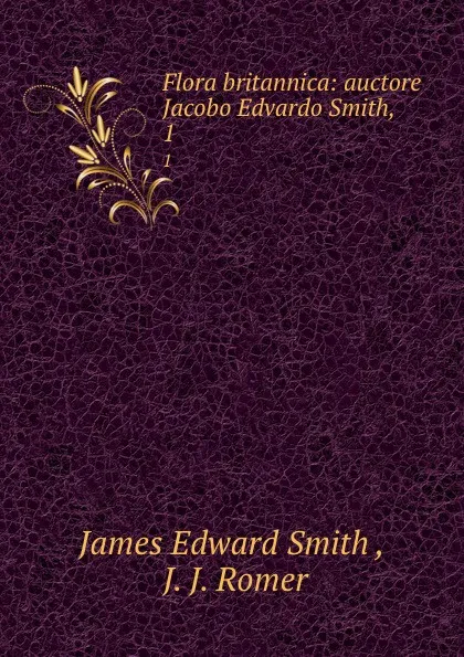 Обложка книги Flora britannica: auctore Jacobo Edvardo Smith, . 1, James Edward Smith