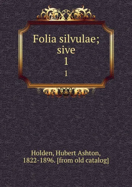 Обложка книги Folia silvulae; sive. 1, Hubert Ashton Holden