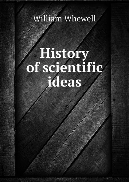 Обложка книги History of scientific ideas, William Whewell