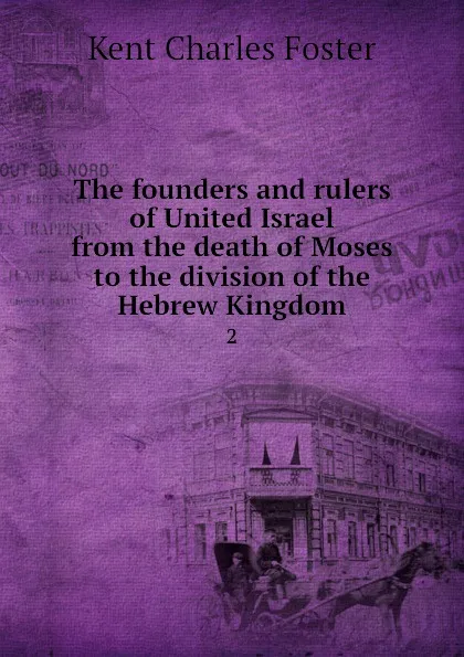 Обложка книги The founders and rulers of United Israel from the death of Moses to the division of the Hebrew Kingdom. 2, Kent Charles Foster