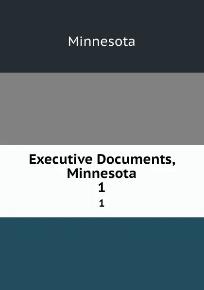 Обложка книги Executive Documents, Minnesota. 1, Minnesota