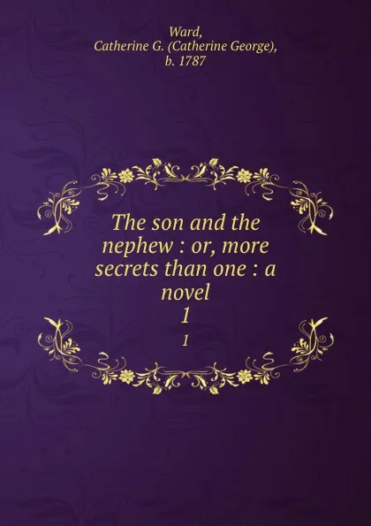 Обложка книги The son and the nephew : or, more secrets than one : a novel. 1, Catherine George Ward