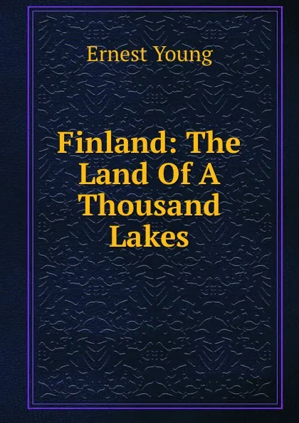 Обложка книги Finland: The Land Of A Thousand Lakes, Ernest Young