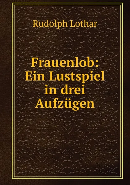 Обложка книги Frauenlob: Ein Lustspiel in drei Aufzugen, Rudolph Lothar