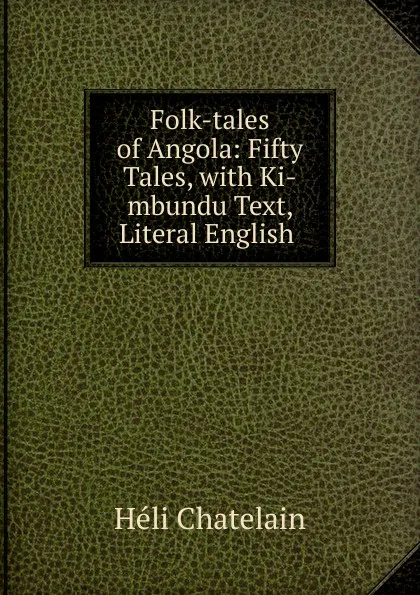 Обложка книги Folk-tales of Angola: Fifty Tales, with Ki-mbundu Text, Literal English ., Héli Chatelain