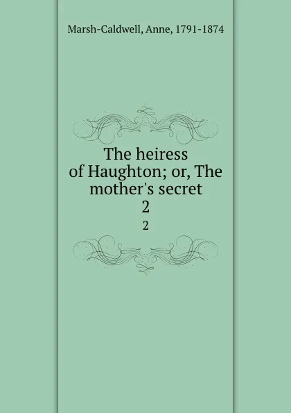 Обложка книги The heiress of Haughton; or, The mother.s secret. 2, Anne Marsh-Caldwell