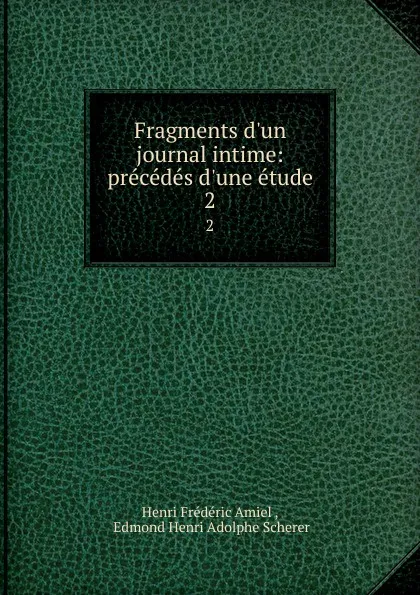 Обложка книги Fragments d.un journal intime: precedes d.une etude. 2, Henri Frédéric Amiel