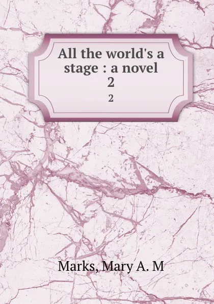 Обложка книги All the world.s a stage : a novel. 2, Mary A. M. Marks