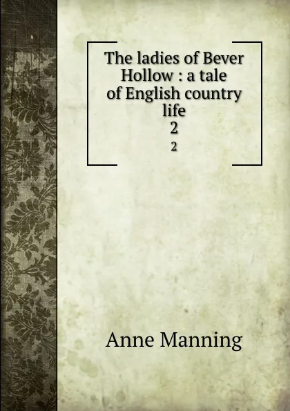 Обложка книги The ladies of Bever Hollow : a tale of English country life. 2, Manning Anne