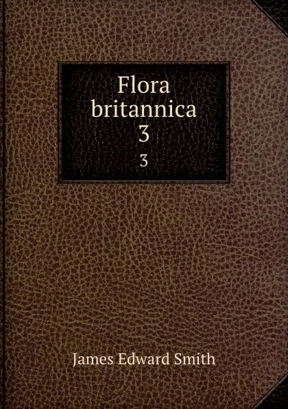 Обложка книги Flora britannica. 3, James Edward Smith