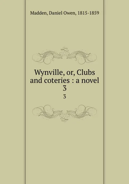 Обложка книги Wynville, or, Clubs and coteries : a novel. 3, Daniel Owen Madden