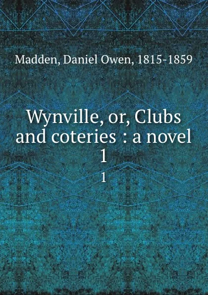 Обложка книги Wynville, or, Clubs and coteries : a novel. 1, Daniel Owen Madden