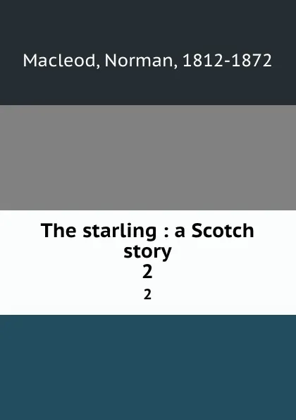 Обложка книги The starling : a Scotch story. 2, Norman Macleod