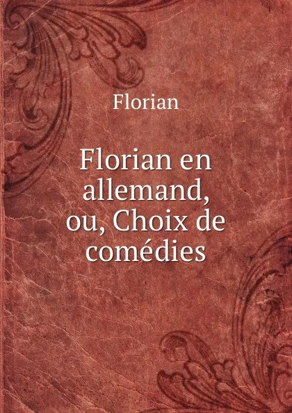 Обложка книги Florian en allemand, ou, Choix de comedies, Florian