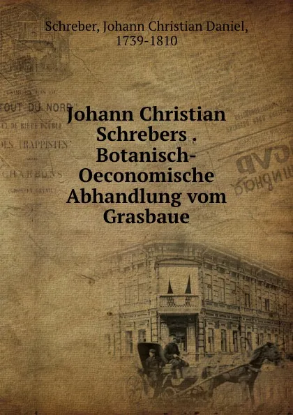 Обложка книги Johann Christian Schrebers . Botanisch-Oeconomische Abhandlung vom Grasbaue, Johann Christian Daniel Schreber