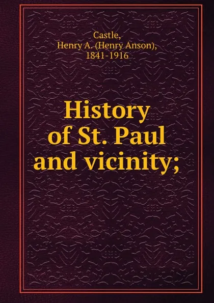 Обложка книги History of St. Paul and vicinity;, Henry Anson Castle