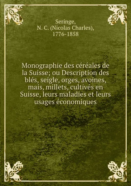 Обложка книги Monographie des cereales de la Suisse; ou Description des bles, seigle, orges, avoines, mais, millets, cultives en Suisse, leurs maladies et leurs usages economiques, Nicolas Charles Seringe