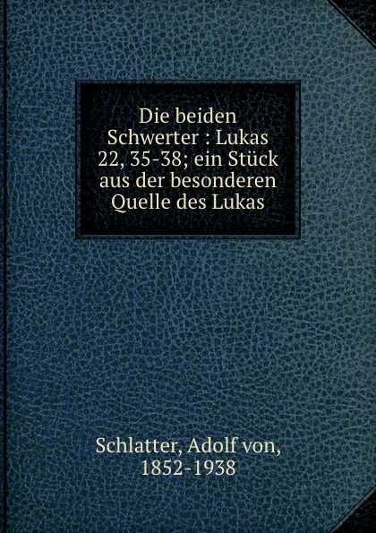 Обложка книги Die beiden Schwerter : Lukas 22, 35-38; ein Stuck aus der besonderen Quelle des Lukas, Adolf von Schlatter