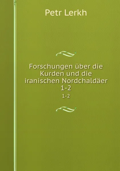 Обложка книги Forschungen uber die Kurden und die iranischen Nordchaldaer. 1-2, Petr Lerkh