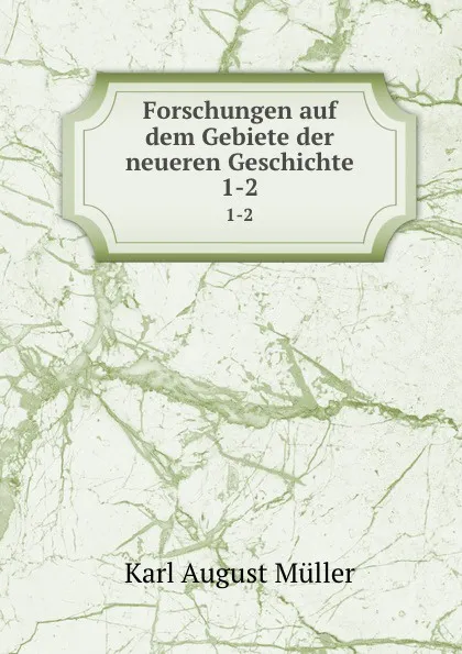 Обложка книги Forschungen auf dem Gebiete der neueren Geschichte. 1-2, Karl August Müller