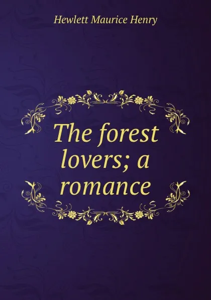 Обложка книги The forest lovers; a romance, Hewlett Maurice Henry