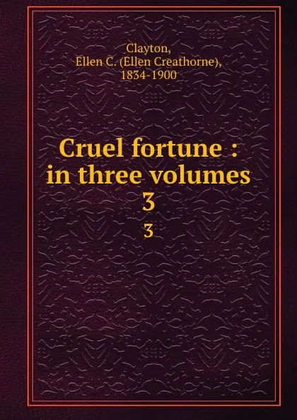 Обложка книги Cruel fortune : in three volumes. 3, Ellen Creathorne Clayton