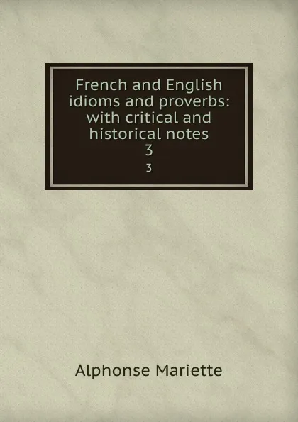 Обложка книги French and English idioms and proverbs: with critical and historical notes. 3, Alphonse Mariette