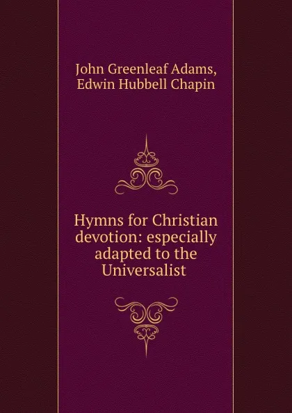 Обложка книги Hymns for Christian devotion: especially adapted to the Universalist ., John Greenleaf Adams