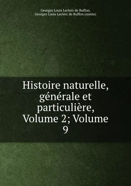 Обложка книги Histoire naturelle, generale et particuliere, Volume 2;.Volume 9, Georges Louis Leclerc de Buffon