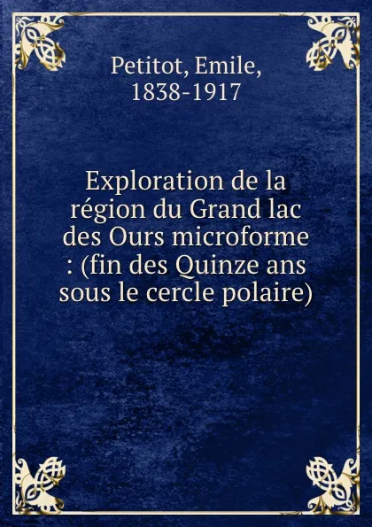 Обложка книги Exploration de la region du Grand lac des Ours microforme : (fin des Quinze ans sous le cercle polaire), Emile Petitot