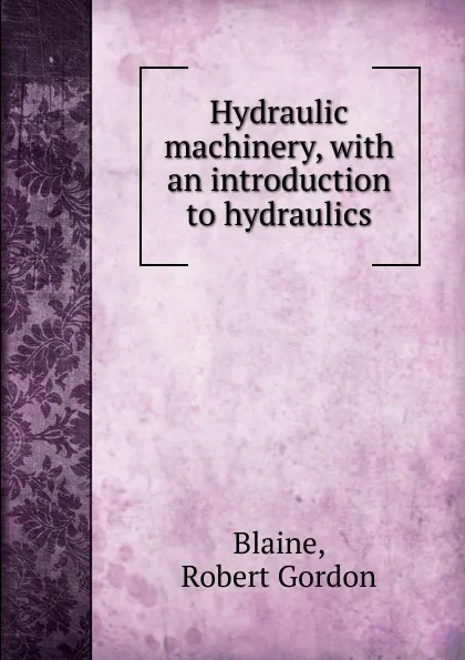 Обложка книги Hydraulic machinery, with an introduction to hydraulics, Robert Gordon Blaine