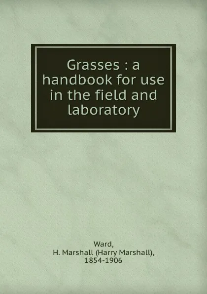 Обложка книги Grasses : a handbook for use in the field and laboratory, Harry Marshall Ward