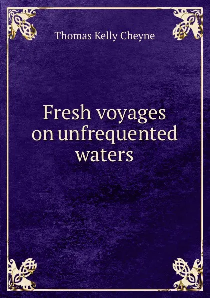Обложка книги Fresh voyages on unfrequented waters, T. K. Cheyne