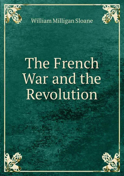 Обложка книги The French War and the Revolution, Sloane William Milligan